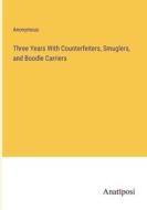 Three Years With Counterfeiters, Smuglers, and Boodle Carriers di Anonymous edito da Anatiposi Verlag