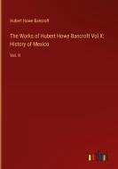 The Works of Hubert Howe Bancroft Vol X: History of Mexico di Hubert Howe Bancroft edito da Outlook Verlag