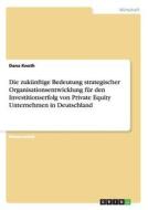Die zukünftige Bedeutung strategischer Organisationsentwicklung für den Investitionserfolg von Private Equity Unternehme di Dana Knoth edito da GRIN Verlag