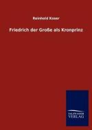 Friedrich der Große als Kronprinz di Reinhold Koser edito da TP Verone Publishing