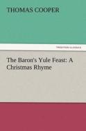 The Baron's Yule Feast: A Christmas Rhyme di Thomas Cooper edito da TREDITION CLASSICS