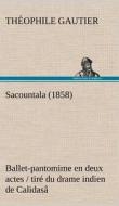 Sacountala (1858) ballet-pantomime en deux actes / tiré du drame indien de Calidasâ di Théophile Gautier edito da TREDITION CLASSICS