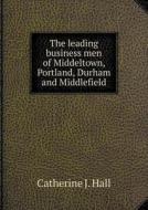 The Leading Business Men Of Middeltown, Portland, Durham And Middlefield di Catherine J Hall edito da Book On Demand Ltd.