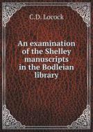 An Examination Of The Shelley Manuscripts In The Bodleian Library di C D Locock edito da Book On Demand Ltd.