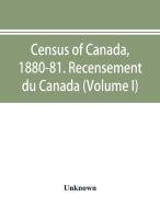Census of Canada, 1880-81. Recensement du Canada (Volume I) di Unknown edito da Alpha Editions