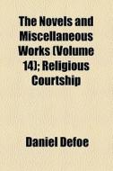 The Novels And Miscellaneous Works (volume 14); Religious Courtship di Daniel Defoe edito da General Books Llc