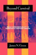 Beyond Carnival: Male Homosexuality in Twentieth-Century Brazil di James N. Green edito da UNIV OF CHICAGO PR