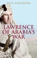 Lawrence of Arabia's War di Neil Faulkner edito da Yale University Press