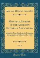 Monthly Journal of the American Unitarian Association, Vol. 8: With the Year-Book of the Unitarian Congregational Churches for 1867 (Classic Reprint) di American Unitarian Association edito da Forgotten Books