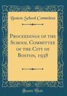 Proceedings of the School Committee of the City of Boston, 1938 (Classic Reprint) di Boston School Committee edito da Forgotten Books