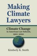 Making Climate Lawyers di Kimberly K Smith edito da UNIV PR OF KANSAS