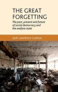 The Great Forgetting: The Past, Present and Future of Social Democracy and the Welfare State di Jack Lawrence Luzkow edito da MANCHESTER UNIV PR