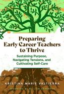Preparing Early Career Teachers to Thrive di Kristina Marie Valtierra edito da Teachers College Press