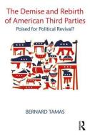The Demise and Rebirth of American Third Parties di Bernard Tamas edito da Taylor & Francis Inc