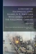 A History of Hauppauge, Long Island, N. Y., Together With Genealogies of the Following Families: Wheeler, Smith, Bull Smith, Blydenburgh, Wood, Rolph, di Simeon Wood edito da LEGARE STREET PR