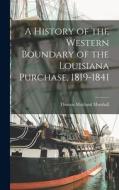 A History of the Western Boundary of the Louisiana Purchase, 1819-1841 di Thomas Maitland Marshall edito da LEGARE STREET PR