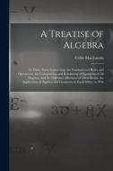 A Treatise of Algebra: In Three Parts. Containing. the Fundamental Rules and Operations. the Composition and Resolution of Equations of All D di Colin Maclaurin edito da LEGARE STREET PR