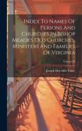 Index To Names Of Persons And Churches In Bishop Meade's Old Churches, Ministers And Families Of Virginia; Volume 99 di Joseph Meredith Toner edito da LEGARE STREET PR