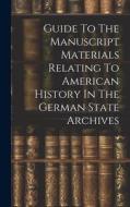 Guide To The Manuscript Materials Relating To American History In The German State Archives di Anonymous edito da LEGARE STREET PR