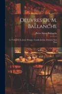 Oeuvres De M. Ballanche: Le Viellard Et Le Jeune Homme. Camille Jordan. L'homme Sans Nom di Pierre Simon Ballanche edito da LEGARE STREET PR
