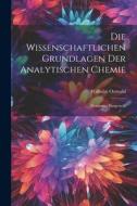 Die Wissenschaftlichen Grundlagen der Analytischen Chemie: Elementar Dargestellt di Wilhelm Ostwald edito da LEGARE STREET PR