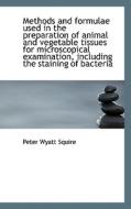 Methods And Formulae Used In The Preparation Of Animal And Vegetable Tissues For Microscopical Exami di Peter Wyatt Squire edito da Bibliolife