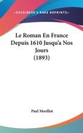 Le Roman En France Depuis 1610 Jusqu'a Nos Jours (1893) di Paul Morillot edito da Kessinger Publishing