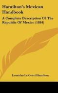 Hamilton's Mexican Handbook: A Complete Description of the Republic of Mexico (1884) di Leonidas Le Cenci Hamilton edito da Kessinger Publishing