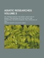 Asiatic Researches Volume 5; Or, Transactions of the Society Instituted in Bengal, for Inquiring Into the History and Antiquities, the Arts, Sciences, di Asiatick Society edito da Rarebooksclub.com