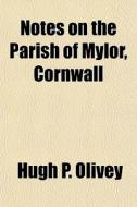 Notes On The Parish Of Mylor, Cornwall di Hugh P. Olivey edito da General Books