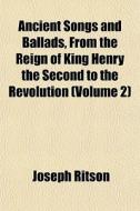Ancient Songs And Ballads, From The Reign Of King Henry The Second To The Revolution (volume 2) di Joseph Ritson edito da General Books Llc