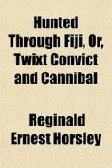 Hunted Through Fiji, Or, Twixt Convict A di Reginald Ernest Horsley edito da General Books