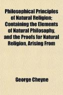 Philosophical Principles Of Natural Reli di George Cheyne edito da General Books