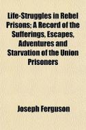 Life-struggles In Rebel Prisons; A Recor di Joseph Ferguson edito da General Books