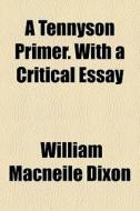 A Tennyson Primer. With A Critical Essay di William Macneile Dixon edito da General Books