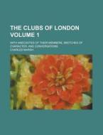 The Clubs of London; With Anecdotes of Their Members, Sketches of Character, and Conversations Volume 1 di Charles Marsh edito da Rarebooksclub.com