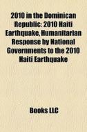2010 In The Dominican Republic: 2010 Haiti Earthquake, Humanitarian Response By National Governments To The 2010 Haiti Earthquake di Source Wikipedia edito da Books Llc
