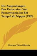 Die Ausgrabungen Der Universitat Von Pennsylvania Im Bel-Tempel Zu Nippur (1903) di Hermann Vollrat Hilprecht edito da Kessinger Publishing