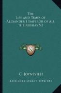 The Life and Times of Alexander I Emperor of All the Russias V2 di C. Joyneville edito da Kessinger Publishing