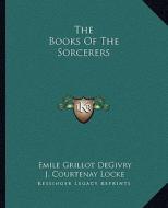 The Books of the Sorcerers di Emile Grillot Degivry, J. Courtenay Locke edito da Kessinger Publishing