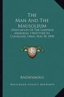 The Man and the Mausoleum: Dedication of the Garfield Memorial Structure in Cleveland, Ohio, May 30, 1890 di Anonymous edito da Kessinger Publishing
