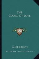 The Court of Love di Alice Brown edito da Kessinger Publishing