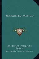 Benighted Mexico di Randolph Wellford Smith edito da Kessinger Publishing