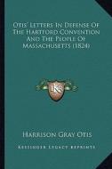 Otis' Letters in Defense of the Hartford Convention and the Otis' Letters in Defense of the Hartford Convention and the People of Massachusetts (1824) di Harrison Gray Otis edito da Kessinger Publishing