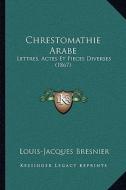 Chrestomathie Arabe: Lettres, Actes Et Pieces Diverses (1867) di Louis-Jacques Bresnier edito da Kessinger Publishing