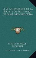 Le 25 Anniversaire de La Societe de Statistique de Paris, 1860-1885 (1886) di Berger-Levrault Publisher edito da Kessinger Publishing