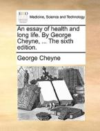 An Essay Of Health And Long Life. By George Cheyne, ... The Sixth Edition di George Cheyne edito da Gale Ecco, Print Editions