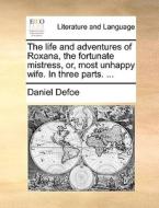 The Life And Adventures Of Roxana, The Fortunate Mistress, Or, Most Unhappy Wife. In Three Parts. di Daniel Defoe edito da Gale Ecco, Print Editions