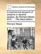 A Mechanical Account Of Poisons In Several Essays. By Richard Mead, M.d. ... The Third Edition di Richard Mead edito da Gale Ecco, Print Editions