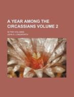 A Year Among the Circassians Volume 2; In Two Volumes di John A. Longworth edito da Rarebooksclub.com